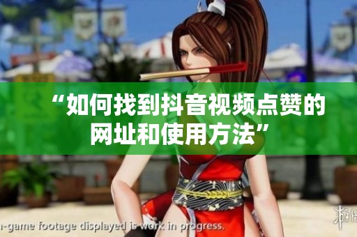 “如何找到抖音视频点赞的网址和使用方法”