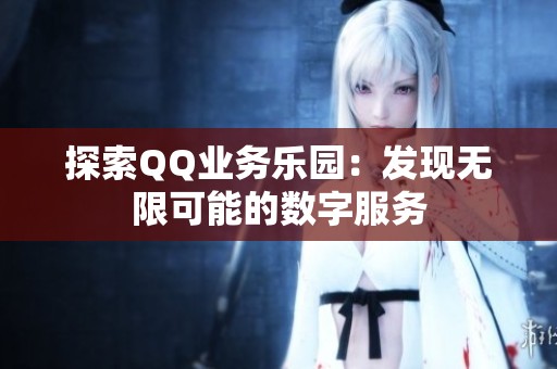 探索QQ业务乐园：发现无限可能的数字服务