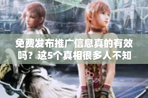 免费发布推广信息真的有效吗？这5个真相很多人不知道