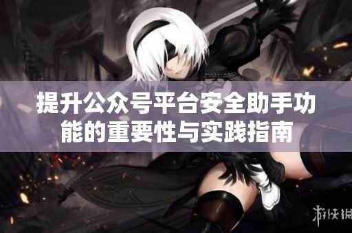 提升公众号平台安全助手功能的重要性与实践指南