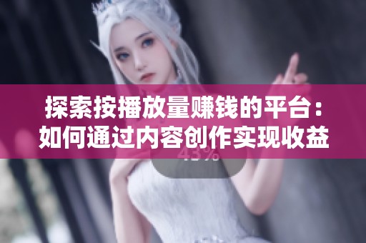 探索按播放量赚钱的平台：如何通过内容创作实现收益