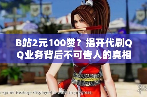 B站2元100赞？揭开代刷QQ业务背后不可告人的真相