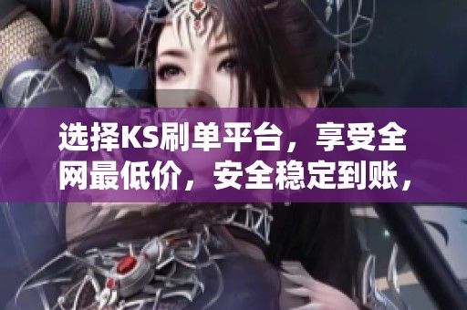 选择KS刷单平台，享受全网最低价，安全稳定到账，快速无忧