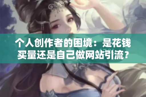 个人创作者的困境：是花钱买量还是自己做网站引流？