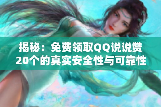 揭秘：免费领取QQ说说赞20个的真实安全性与可靠性