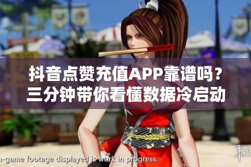 抖音点赞充值APP靠谱吗？三分钟带你看懂数据冷启动效果