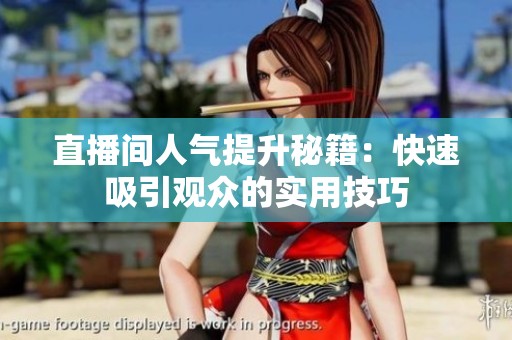 直播间人气提升秘籍：快速吸引观众的实用技巧