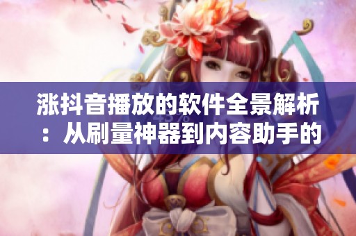 涨抖音播放的软件全景解析:从刷量神器到内容助手的演变历程 涨抖音播放的软件全景解析:从刷量神器到内容助手的演变历程