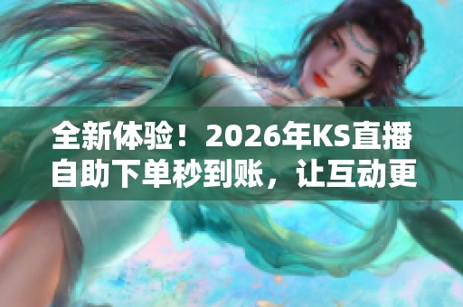 全新体验！2026年KS直播自助下单秒到账，让互动更高效便捷