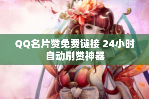 QQ名片赞免费链接 24小时自动刷赞神器 QQ名片赞免费链接 24小时自动刷赞神器