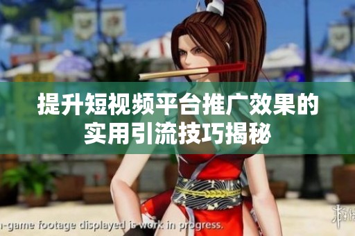 提升短视频平台推广效果的实用引流技巧揭秘 提升短视频平台推广效果的实用引流技巧揭秘