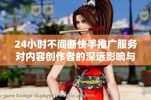 24小时不间断快手推广服务对内容创作者的深远影响与启示 24小时不间断快手推广服务对内容创作者的深远影响与启示