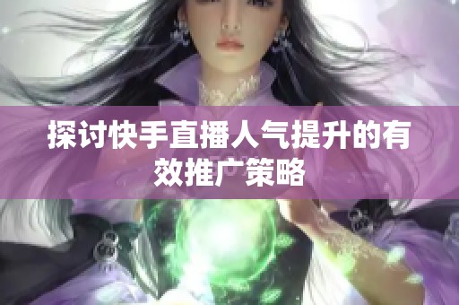 探讨快手直播人气提升的有效推广策略