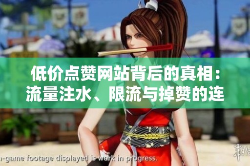 低价点赞网站背后的真相：流量注水、限流与掉赞的连锁反应解析