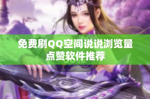 免费刷QQ空间说说浏览量点赞软件推荐
