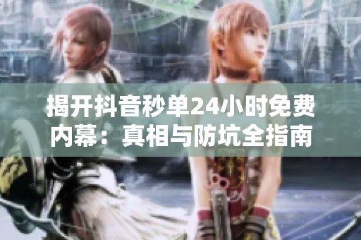 揭开抖音秒单24小时免费内幕:真相与防坑全指南 揭开抖音秒单24小时免费内幕:真相与防坑全指南