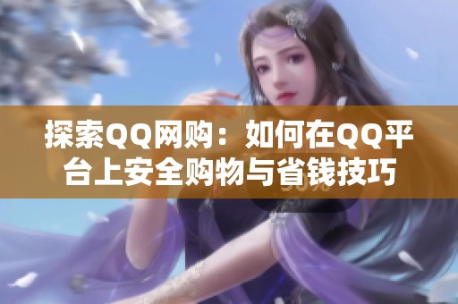 探索QQ网购:如何在QQ平台上安全购物与省钱技巧 探索QQ网购:如何在QQ平台上安全购物与省钱技巧