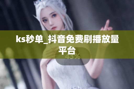 ks秒单_抖音免费刷播放量平台