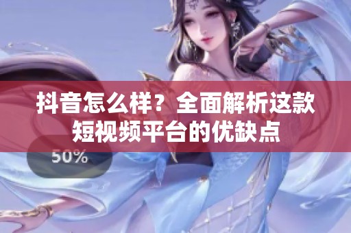 抖音怎么样?全面解析这款短视频平台的优缺点 抖音怎么样?全面解析这款短视频平台的优缺点