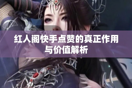 红人阁快手点赞的真正作用与价值解析 红人阁快手点赞的真正作用与价值解析