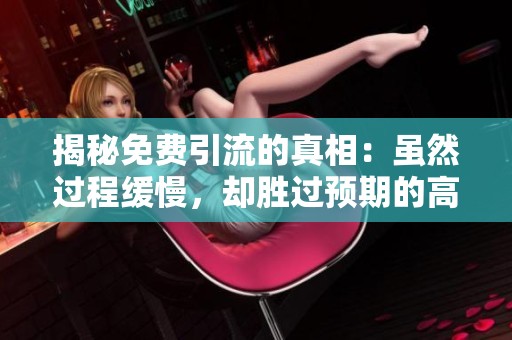揭秘免费引流的真相:虽然过程缓慢,却胜过预期的高效策略 揭秘免费引流的真相:虽然过程缓慢,却胜过预期的高效策略