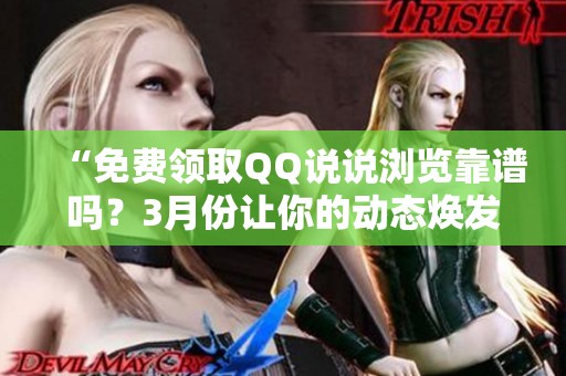 “免费领取QQ说说浏览靠谱吗？3月份让你的动态焕发新活力！”