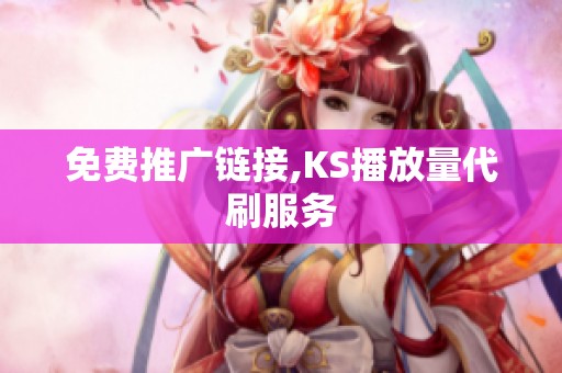 免费推广链接,KS播放量代刷服务 免费推广链接,KS播放量代刷服务