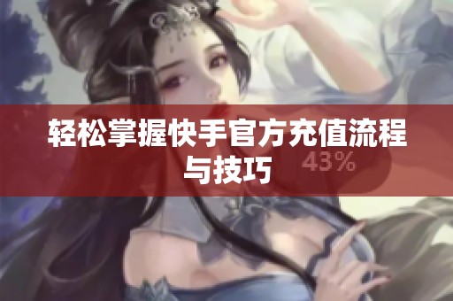 轻松掌握快手官方充值流程与技巧 轻松掌握快手官方充值流程与技巧