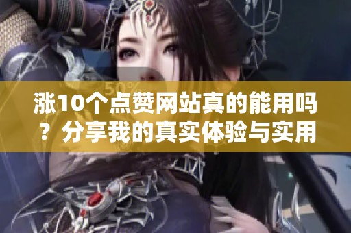 涨10个点赞网站真的能用吗?分享我的真实体验与实用建议 涨10个点赞网站真的能用吗?分享我的真实体验与实用建议
