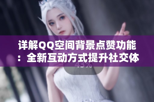 详解QQ空间背景点赞功能:全新互动方式提升社交体验 详解QQ空间背景点赞功能:全新互动方式提升社交体验