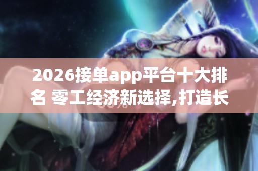 2026接单app平台十大排名 零工经济新选择,打造长期收入管道_资讯 2026接单app平台十大排名 零工经济新选择,打造长期收入管道_资讯