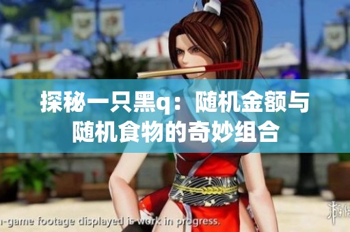 探秘一只黑q:随机金额与随机食物的奇妙组合 探秘一只黑q:随机金额与随机食物的奇妙组合