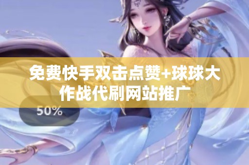 免费快手双击点赞+球球大作战代刷网站推广 免费快手双击点赞+球球大作战代刷网站推广