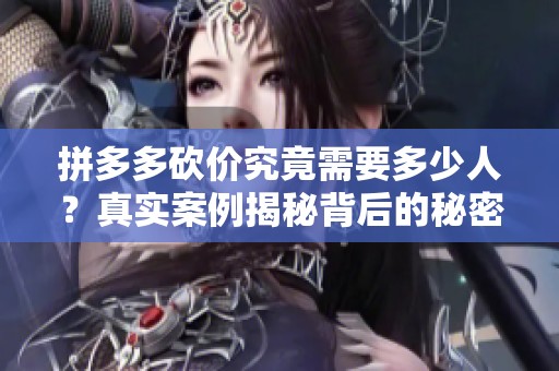 拼多多砍价究竟需要多少人?真实案例揭秘背后的秘密! 拼多多砍价究竟需要多少人?真实案例揭秘背后的秘密!