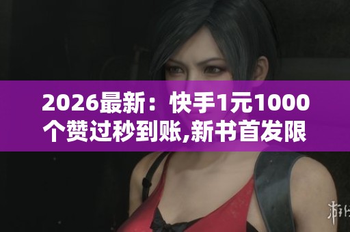 2026最新:快手1元1000个赞过秒到账,新书首发限时特惠仅此一天不容 2026最新:快手1元1000个赞过秒到账,新书首发限时特惠仅此一天不容