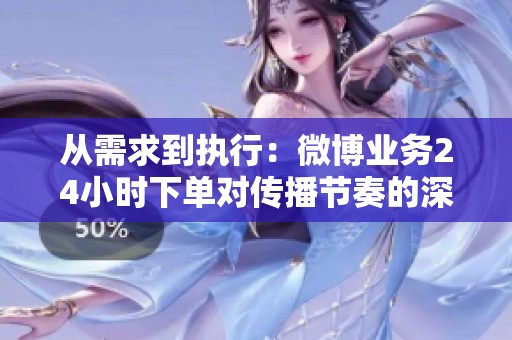 从需求到执行:微博业务24小时下单对传播节奏的深远影响 从需求到执行:微博业务24小时下单对传播节奏的深远影响