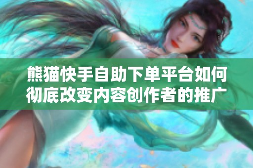 熊猫快手自助下单平台如何彻底改变内容创作者的推广策略? 熊猫快手自助下单平台如何彻底改变内容创作者的推广策略?