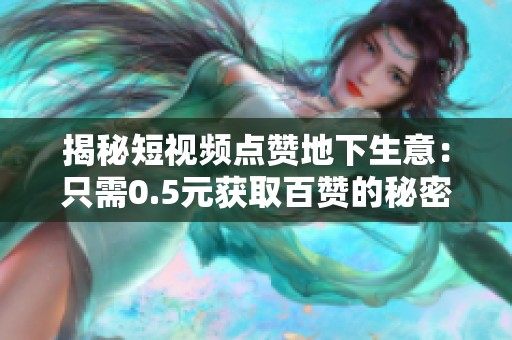 揭秘短视频点赞地下生意:只需0.5元获取百赞的秘密 揭秘短视频点赞地下生意:只需0.5元获取百赞的秘密