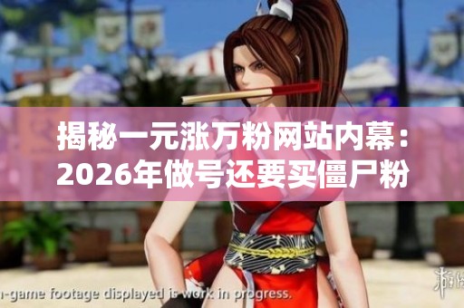 揭秘一元涨万粉网站内幕:2026年做号还要买僵尸粉吗 揭秘一元涨万粉网站内幕:2026年做号还要买僵尸粉吗