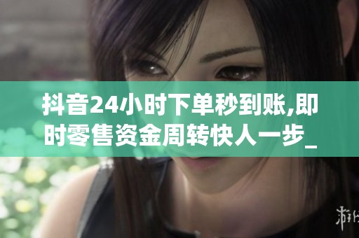 抖音24小时下单秒到账,即时零售资金周转快人一步_资讯 抖音24小时下单秒到账,即时零售资金周转快人一步_资讯