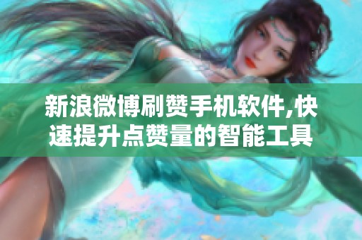 新浪微博刷赞手机软件,快速提升点赞量的智能工具 新浪微博刷赞手机软件,快速提升点赞量的智能工具