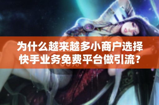 为什么越来越多小商户选择快手业务免费平台做引流? 为什么越来越多小商户选择快手业务免费平台做引流?