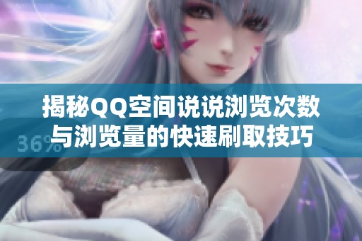 揭秘QQ空间说说浏览次数与浏览量的快速刷取技巧 揭秘QQ空间说说浏览次数与浏览量的快速刷取技巧