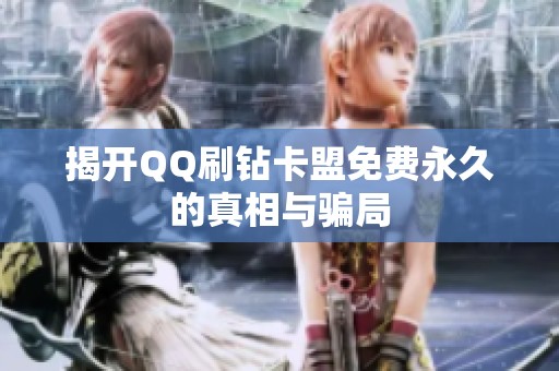 揭开QQ刷钻卡盟免费永久的真相与骗局 揭开QQ刷钻卡盟免费永久的真相与骗局