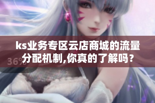 ks业务专区云店商城的流量分配机制,你真的了解吗? ks业务专区云店商城的流量分配机制,你真的了解吗?