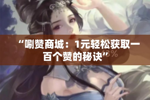 “唰赞商城:1元轻松获取一百个赞的秘诀” “唰赞商城:1元轻松获取一百个赞的秘诀”