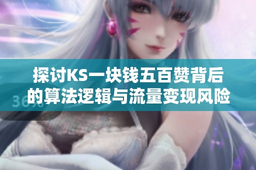 探讨KS一块钱五百赞背后的算法逻辑与流量变现风险