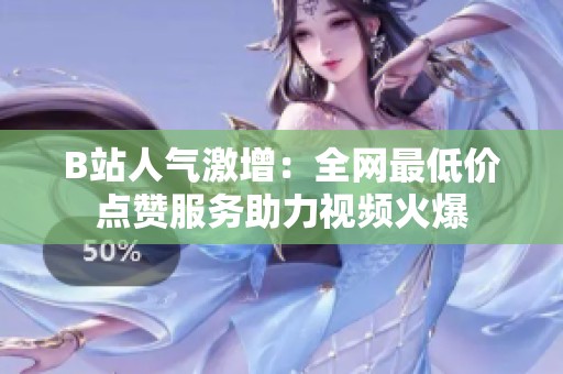 B站人气激增:全网最低价点赞服务助力视频火爆 B站人气激增:全网最低价点赞服务助力视频火爆