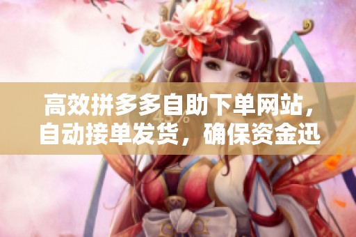 高效拼多多自助下单网站，自动接单发货，确保资金迅速到账