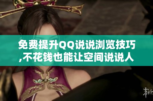 免费提升QQ说说浏览技巧,不花钱也能让空间说说人气暴涨 免费提升QQ说说浏览技巧,不花钱也能让空间说说人气暴涨